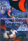 Путь к отцу (сборник) (Александр Петров, Александр Дмитриевич Петров, 2012)