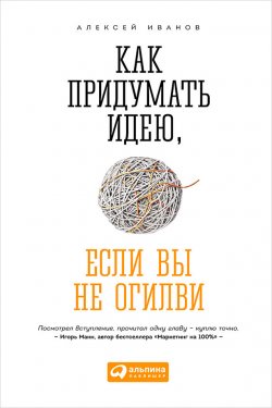 Книга "Как придумать идею, если вы не Огилви" – Алексей Иванов, Алексей Алексеевич Иванов, 2015