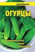 Книга "Огурцы. Выращивание в грунте, теплице, на подоконнике" (Панкратова А., 2012)