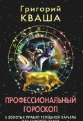 Профессиональный гороскоп. 5 золотых правил успешной карьеры для каждого знака (Григорий Семенович Кваша, Кваша Григорий, 2009)
