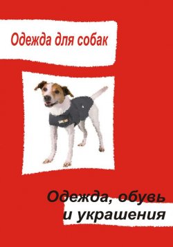 Книга "Одежда для собак. Одежда, обувь и украшения" {Одежда для собак} – Илья Мельников, 2013