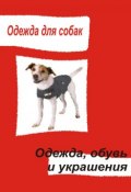 Книга "Одежда для собак. Одежда, обувь и украшения" (Илья Мельников, 2013)