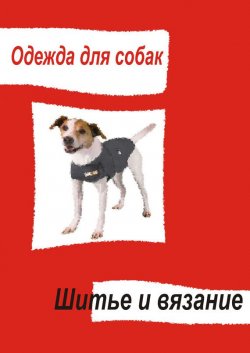 Книга "Одежда для собак. Шитье и вязание" {Одежда для собак} – Илья Мельников, 2013