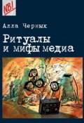 Книга "Ритуалы и мифы медиа" (Алла Черных, 2014)