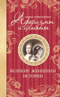 Книга "Самые остроумные афоризмы и цитаты. Великие женщины истории" – Екатерина Мишаненкова, 2012