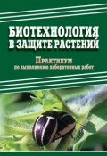 Биотехнология в защите растений. Практикум по выполнению лабораторных работ (Д. А. Павлов, Е. Ченикалова, ещё 2 автора, 2013)