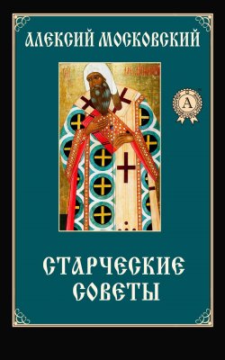 Книга "Старческие советы" – Алексий Московский Святитель, Алексий Святитель