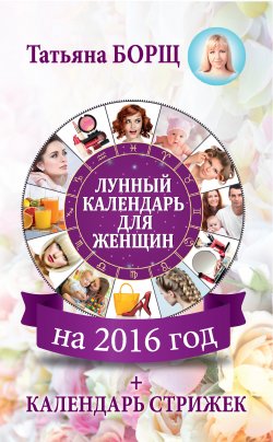 Книга "Лунный календарь для женщин на 2016 год + календарь стрижек" – Татьяна Борщ, 2015