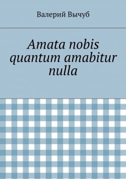 Книга "Amata nobis quantum amabitur nulla" – Валерий Вычуб