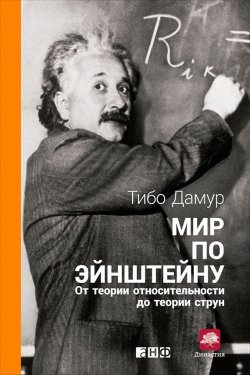Книга "Мир по Эйнштейну. От теории относительности до теории струн" – Тибо Дамур, 2012