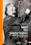 Мир по Эйнштейну. От теории относительности до теории струн (Тибо Дамур, 2012)