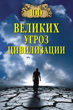 Книга "100 великих угроз цивилизации" {100 великих (Вече)} – Анатолий Бернацкий, 2014