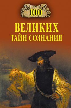 Книга "100 великих тайн сознания" {100 великих (Вече)} – Анатолий Бернацкий, 2011