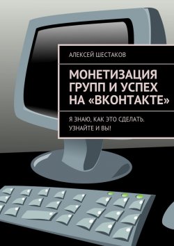 Книга "Монетизация групп и успех на «ВКонтакте»" – Алексей Шестаков