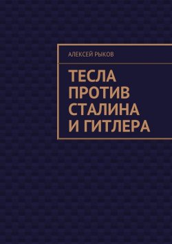 Книга "Тесла против Сталина и Гитлера" – Алексей Иванович Рыков, Алексей Рыков