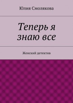 Книга "Теперь я знаю все" – Юлия Смолякова