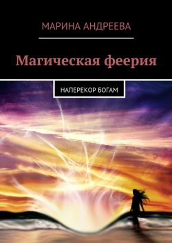 Книга "Магическая феерия. Наперекор богам" – Марина Андреева