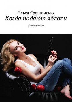 Книга "Когда падают яблоки. роман-детектив" – Ольга Ярошинская