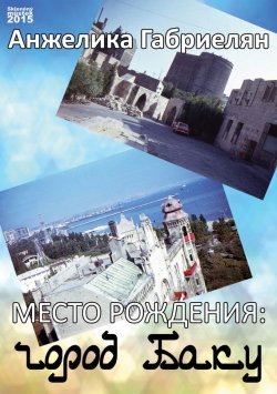Книга "Место рождения: город Баку (сборник)" – Анжелика Габриелян, 2015