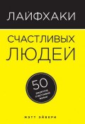 Книга "Лайфхаки счастливых людей. 50 рецептов счастливой жизни" (Мэтт Эйвери, 2015)