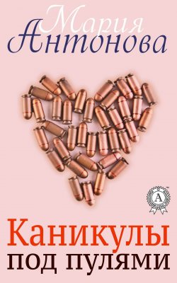 Книга "Каникулы под пулями" – Мария Антонова