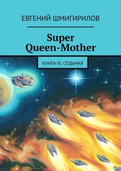 Книга "Super Queen-Mother. Книга III. Седьмая" – Евгений Шмигирилов
