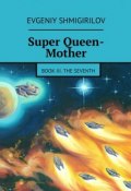Super Queen-Mother. Book III. The Seventh (Evgeniy Shmigirilov)