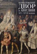 Королевский двор в Англии XV–XVII веков (Коллектив авторов, 2015)