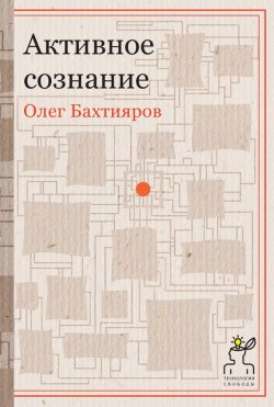 Книга "Активное сознание" {Технология свободы} – Олег Бахтияров, 2015