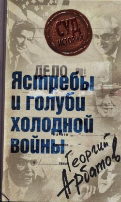 Книга "Дело: «Ястребы и голуби холодной войны»" – Георгий Арбатов, 2008