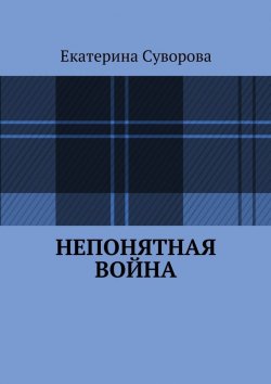 Книга "Непонятная война" – Екатерина Суворова