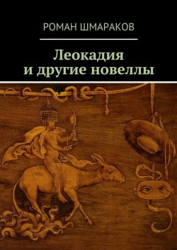 Книга "Леокадия и другие новеллы" – Роман Шмараков