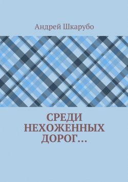 Книга "Среди нехоженных дорог…" – Андрей Шкарубо