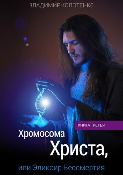 Книга "Хромосома Христа, или Эликсир Бессмертия. Книга третья" – Владимир Колотенко
