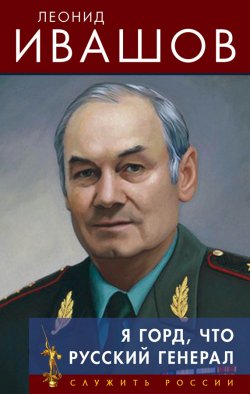 Книга "Я горд, что русский генерал" {Служить России} – Леонид Ивашов, 2013