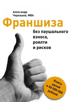 Книга "Франшиза без паушального взноса, роялти и рисков" – Александр Черкашов, MBA, Александр MBA