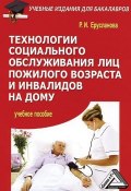 Технологии социального обслуживания лиц пожилого возраста и инвалидов на дому (Раиса Ерусланова, 2015)