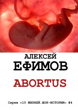 Книга "Abortus" {10 жизней. Шок-истории} – Алексей Ефимов