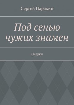 Книга "Под сенью чужих знамен" – Сергей Александрович Парахин, Сергей Парахин