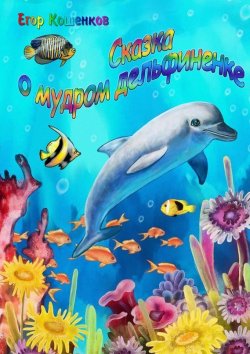 Книга "Сказка о мудром дельфиненке" – Егор Кошенков