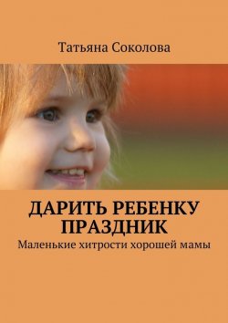Книга "Дарить ребенку праздник" – Татьяна Соколова