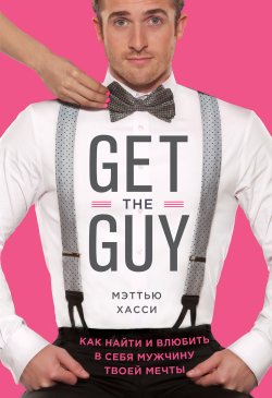 Книга "Get the Guy. Как найти и влюбить в себя мужчину твоей мечты" – Мэттью Хасси, 2013
