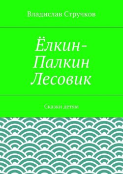 Книга "Ёлкин-Палкин Лесовик" – Владислав Стручков