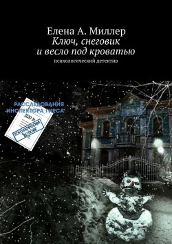 Книга "Ключ, снеговик и весло под кроватью. психологический детектив" – Елена А. Миллер, Елена Миллер