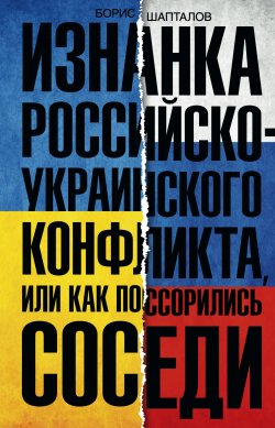 Книга "Изнанка российско-украинского конфликта, или Как поссорились соседи" – Борис Шапталов, 2016