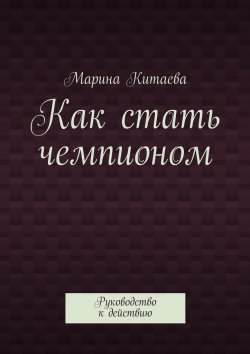 Книга "Как стать чемпионом" – Марина Витальевна Китаева, Марина Китаева