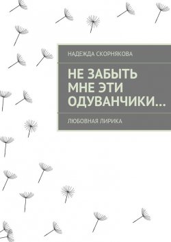 Книга "Не забыть мне эти одуванчики…" – Надежда Скорнякова