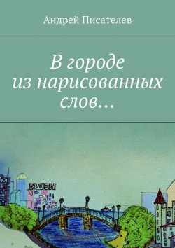 Книга "В городе из нарисованных слов…" – Андрей Писателев