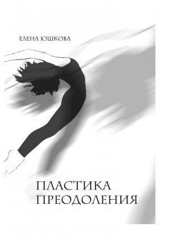 Книга "Пластика преодоления" – Елена Юшкова