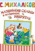Книга "Маленькие сказки о маленьких зверятах" (Сергей Михалков)
